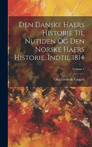 Stock image for Den Danske Haers Historie Til Nutiden Og Den Norske Haers Historie, Indtil 1814; Volume 1 for sale by THE SAINT BOOKSTORE