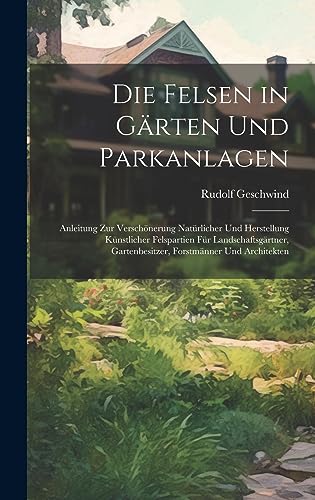 Imagen de archivo de Die Felsen in Gärten Und Parkanlagen: Anleitung Zur Versch nerung Natürlicher Und Herstellung Künstlicher Felspartien Für Landschaftsgärtner, Gartenbesitzer, Forstmänner Und Architekten a la venta por THE SAINT BOOKSTORE