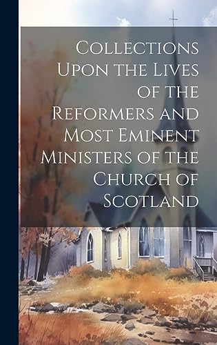 Beispielbild fr Collections Upon the Lives of the Reformers and Most Eminent Ministers of the Church of Scotland zum Verkauf von PBShop.store US