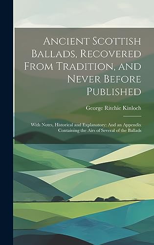 Stock image for Ancient Scottish Ballads, Recovered From Tradition, and Never Before Published: With Notes, Historical and Explanatory: And an Appendix Containing the Airs of Several of the Ballads for sale by THE SAINT BOOKSTORE