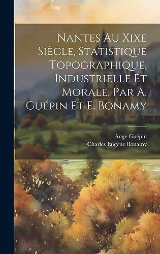Stock image for Nantes Au Xixe Sicle, Statistique Topographique, Industrielle Et Morale, Par A. Gupin Et E. Bonamy (French Edition) for sale by ALLBOOKS1
