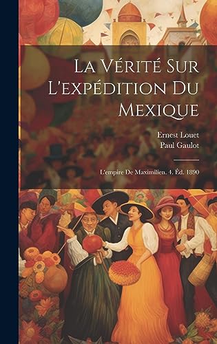 Stock image for La Vrit Sur L'expdition Du Mexique: L'empire De Maximilien. 4. d. 1890 (French Edition) for sale by ALLBOOKS1