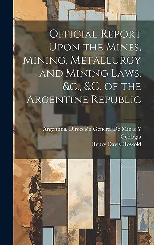 Imagen de archivo de Official Report Upon the Mines, Mining, Metallurgy and Mining Laws, &c., &c. of the Argentine Republic a la venta por GreatBookPrices