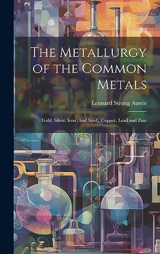 Stock image for The Metallurgy of the Common Metals: Gold, Silver, Iron (And Steel), Copper, Lead and Zinc for sale by THE SAINT BOOKSTORE