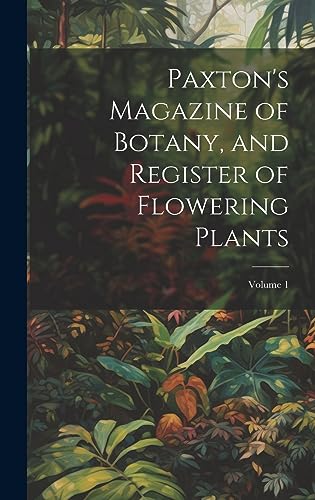 Imagen de archivo de Paxton's Magazine of Botany, and Register of Flowering Plants; Volume 1 a la venta por PBShop.store US