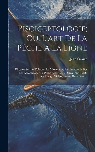 Imagen de archivo de Pisciceptologie; Ou, L'art De La Pêche   La Ligne: Discours Sur Les Poissons, La Mani re De Les Prendre Et Des Les Accommoder La Pêche Aux Filets . Suivi D'un Trait Des Etangs, Viviers, Foss s, R servoirs . a la venta por THE SAINT BOOKSTORE