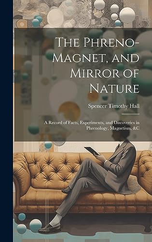 Beispielbild fr The Phreno-Magnet, and Mirror of Nature: A Record of Facts, Experiments, and Discoveries in Phrenology, Magnetism, &c zum Verkauf von GreatBookPrices