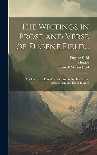 Stock image for The Writings in Prose and Verse of Eugene Field.: The House; an Episode in the Lives of Reuben Baker, Astronomer, and His Wife Alice for sale by ALLBOOKS1