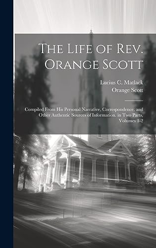 Imagen de archivo de The Life of Rev. Orange Scott: Compiled From His Personal Narrative, Correspondence, and Other Authentic Sources of Information. in Two Parts, Volumes 1-2 a la venta por THE SAINT BOOKSTORE