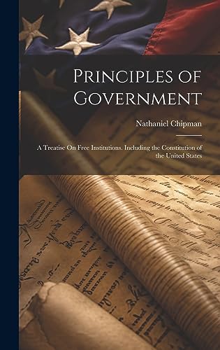 Stock image for Principles of Government: A Treatise On Free Institutions. Including the Constitution of the United States for sale by THE SAINT BOOKSTORE