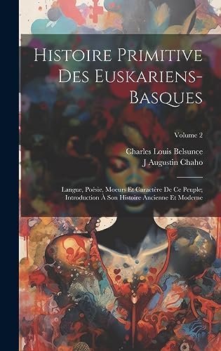 Imagen de archivo de Histoire Primitive Des Euskariens-Basques: Langue, Po sie, Moeurs Et Caract re De Ce Peuple; Introduction   Son Histoire Ancienne Et Moderne; Volume 2 a la venta por THE SAINT BOOKSTORE