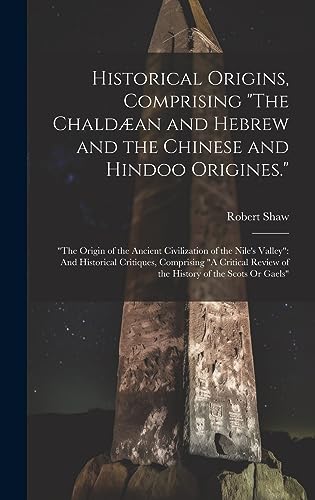 Stock image for Historical Origins, Comprising "The Chaldæan and Hebrew and the Chinese and Hindoo Origines.": "The Origin of the Ancient Civilization of the Nile's Valley" And Historical Critiques, Comprising "A Critical Review of the History of the Scots Or Gaels" for sale by THE SAINT BOOKSTORE