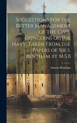 Stock image for Suggestions for the Better Management of the Civil Concerns of the Navy, Taken From the Papers of Sir S. Bentham by M.S.B for sale by PBShop.store US