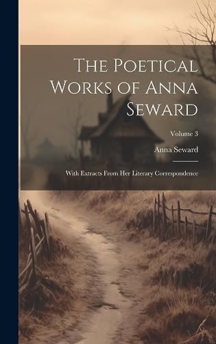 Stock image for The Poetical Works of Anna Seward: With Extracts From Her Literary Correspondence; Volume 3 for sale by GreatBookPrices