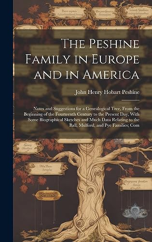 Imagen de archivo de The Peshine Family in Europe and in America: Notes and Suggestions for a Genealogical Tree, From the Beginning of the Fourteenth Century to the Present Day, With Some Biographical Sketches and Much Data Relating to the Ball, Mulford, and Pye Families; Com a la venta por THE SAINT BOOKSTORE