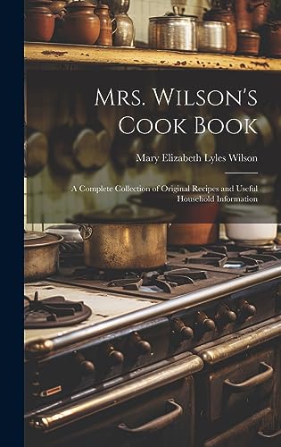 Imagen de archivo de Mrs. Wilson's Cook Book: A Complete Collection of Original Recipes and Useful Household Information a la venta por THE SAINT BOOKSTORE