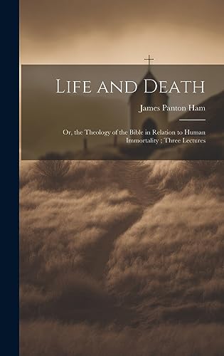 Stock image for Life and Death: Or, the Theology of the Bible in Relation to Human Immortality; Three Lectures for sale by THE SAINT BOOKSTORE
