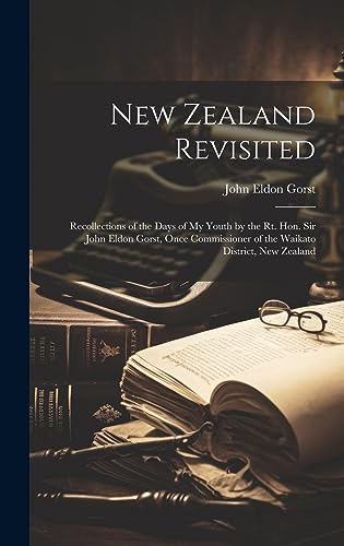 Stock image for New Zealand Revisited: Recollections of the Days of My Youth by the Rt. Hon. Sir John Eldon Gorst, Once Commissioner of the Waikato District, for sale by GreatBookPrices