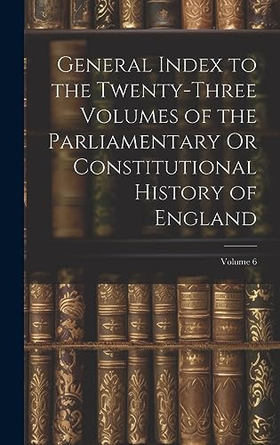 Beispielbild fr General Index to the Twenty-Three Volumes of the Parliamentary Or Constitutional History of England; Volume 6 zum Verkauf von PBShop.store US