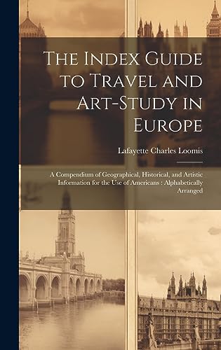Beispielbild fr The Index Guide to Travel and Art-Study in Europe: A Compendium of Geographical, Historical, and Artistic Information for the Use of Americans: Alphabetically Arranged zum Verkauf von THE SAINT BOOKSTORE