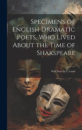 Beispielbild fr Specimens of English Dramatic Poets, Who Lived About the Time of Shakspeare: With Notes by C. Lamb zum Verkauf von THE SAINT BOOKSTORE