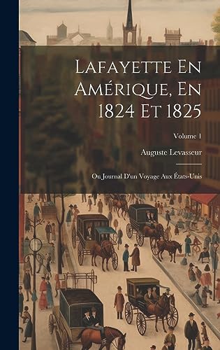 Stock image for Lafayette En Am rique, En 1824 Et 1825: Ou Journal D'un Voyage Aux  tats-Unis; Volume 1 for sale by THE SAINT BOOKSTORE