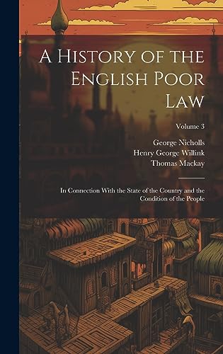 Imagen de archivo de A History of the English Poor Law: In Connection With the State of the Country and the Condition of the People; Volume 3 a la venta por Ria Christie Collections
