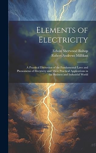 Stock image for Elements of Electricity: A Practical Discussion of the Fundamental Laws and Phenomena of Electricity and Their Practical Applications in the Business and Industrial World for sale by Ria Christie Collections