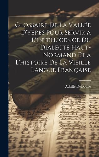 Imagen de archivo de Glossaire De La Vall e D'y res Pour Servir a L'intelligence Du Dialecte Haut-Normand Et a L'histoire De La Vieille Langue Française a la venta por THE SAINT BOOKSTORE