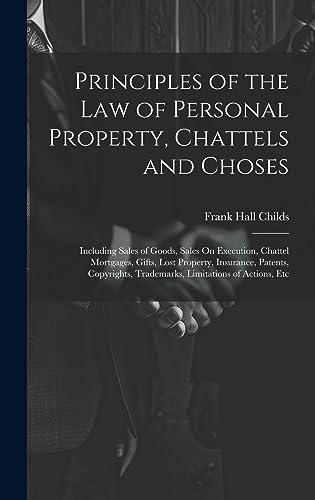 Stock image for Principles of the Law of Personal Property, Chattels and Choses: Including Sales of Goods, Sales On Execution, Chattel Mortgages, Gifts, Lost Property, Insurance, Patents, Copyrights, Trademarks, Limitations of Actions, Etc for sale by THE SAINT BOOKSTORE