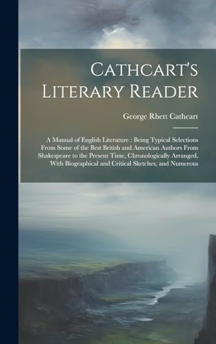 Stock image for Cathcart's Literary Reader: A Manual of English Literature: Being Typical Selections From Some of the Best British and American Authors From Shakespeare to the Present Time, Chronologically Arranged, With Biographical and Critical Sketches, and Numerous for sale by THE SAINT BOOKSTORE
