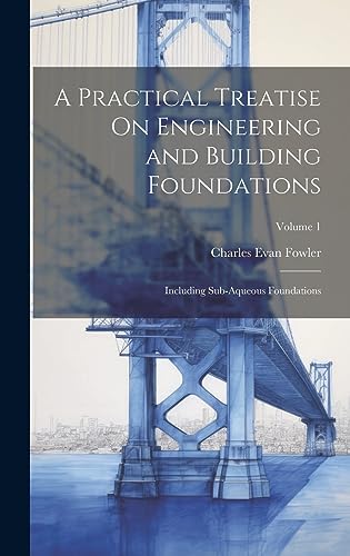 Stock image for A Practical Treatise On Engineering and Building Foundations: Including Sub-Aqueous Foundations; Volume 1 for sale by Ria Christie Collections