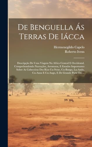 Stock image for De Benguella  s Terras De Iácca: Descripção De Uma Viagem Na Africa Central E Occidental. Comprehendendo Narrações, Aventuras, E Estudos Importantes Sobre As Cabeceiras Dos Rios Cu-Nene, Cu-Bango, Lu-Ando, Cu-Anza E Cu-Ango, E De Grande Parte Do . for sale by THE SAINT BOOKSTORE