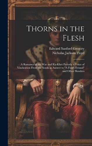 Stock image for Thorns in the Flesh: A Romance of the War and Ku-Klux Periods. a Voice of Vindication From the South in Answer to "A Fool's Errand" and Other Slanders for sale by Ria Christie Collections