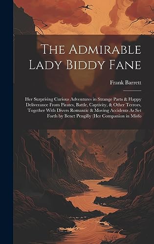 Imagen de archivo de The Admirable Lady Biddy Fane: Her Surprising Curious Adventures in Strange Parts & Happy Deliverance From Pirates, Battle, Captivity, & Other Terrors, Together With Divers Romantic & Moving Accidents As Set Forth by Benet Pengilly (Her Companion in Misfo a la venta por THE SAINT BOOKSTORE