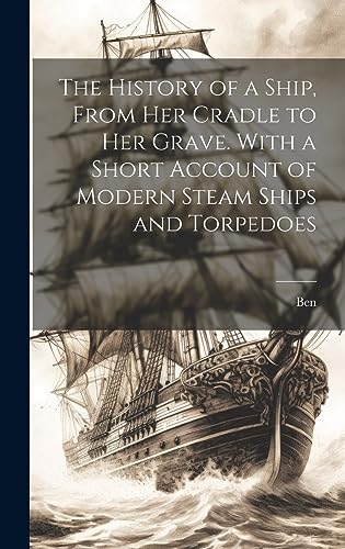 Stock image for The History of a Ship, From Her Cradle to Her Grave. With a Short Account of Modern Steam Ships and Torpedoes for sale by PBShop.store US