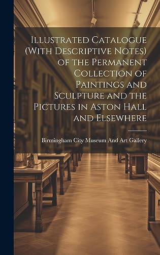 Stock image for Illustrated Catalogue (With Descriptive Notes) of the Permanent Collection of Paintings and Sculpture and the Pictures in Aston Hall and Elsewhere for sale by PBShop.store US