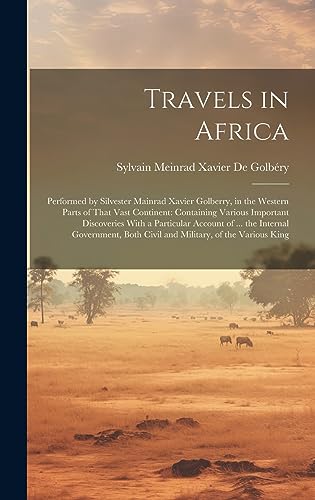 Beispielbild fr Travels in Africa: Performed by Silvester Mainrad Xavier Golberry, in the Western Parts of That Vast Continent: Containing Various Important . Both Civil and Military, of the Various King zum Verkauf von Ria Christie Collections