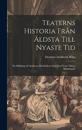 Imagen de archivo de Teaterns Historia Från  ldsta Till Nyaste Tid: En Skildring Af Antikens, Medeltidens Och Den Nyare Tidens Skådebanor a la venta por THE SAINT BOOKSTORE