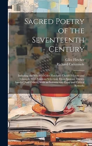 Stock image for Sacred Poetry of the Seventeenth Century: Including the Whole of Giles Fletcher's Christ's Victory and Triumph; With Copious Selections From Spenser, Davies, Sandys [And Others] With an Introductory Essay and Critical Remarks for sale by THE SAINT BOOKSTORE