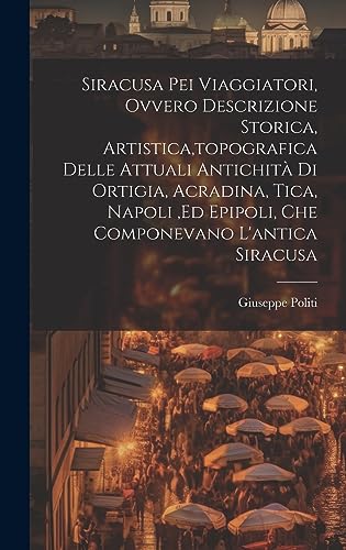 Stock image for Siracusa Pei Viaggiatori, Ovvero Descrizione Storica, Artistica, topografica Delle Attuali Antichit Di Ortigia, Acradina, Tica, Napoli, ed Epipoli, Che Componevano L'antica Siracusa for sale by THE SAINT BOOKSTORE