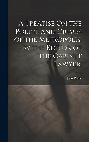 Stock image for A Treatise On the Police and Crimes of the Metropolis, by the Editor of 'the Cabinet Lawyer' for sale by PBShop.store US