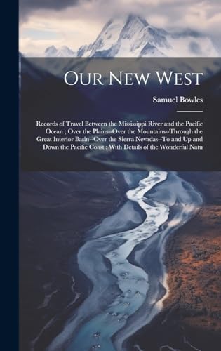 Imagen de archivo de Our New West: Records of Travel Between the Mississippi River and the Pacific Ocean; Over the Plains--Over the Mountains--Through th a la venta por GreatBookPrices