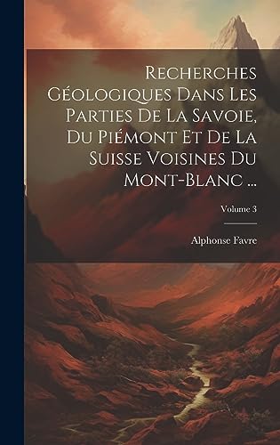 Stock image for Recherches G ologiques Dans Les Parties De La Savoie, Du Pi mont Et De La Suisse Voisines Du Mont-Blanc .; Volume 3 for sale by THE SAINT BOOKSTORE