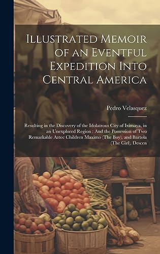 Beispielbild fr Illustrated Memoir of an Eventful Expedition Into Central America: Resulting in the Discovery of the Idolatrous City of Iximaya, in an Unexplored Region: And the Possession of Two Remarkable Aztec Children Maximo (The Boy), and Bartola (The Girl), Descen zum Verkauf von THE SAINT BOOKSTORE