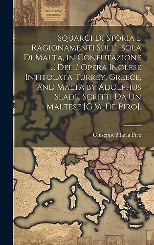 9781020398759: Squarci Di Storia E Ragionamenti Sull' Isola Di Malta, in Confutazione ... Dell' Opera Inglese Intitolata Turkey, Greece, and Malta by Adolphus Slade, ... Un Maltese [G.M. De Piro]. (Italian Edition)