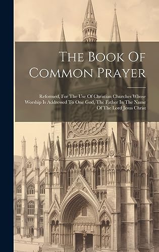 Stock image for The Book Of Common Prayer: Reformed, For The Use Of Christian Churches Whose Worship Is Addressed To One God, The Father In The Name Of The Lord for sale by PBShop.store US