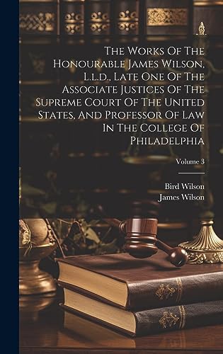 Stock image for The Works Of The Honourable James Wilson, L.l.d., Late One Of The Associate Justices Of The Supreme Court Of The United States, And Professor Of Law In The College Of Philadelphia; Volume 3 for sale by PBShop.store UK