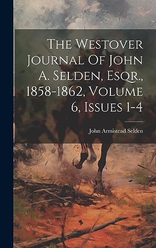 Stock image for The Westover Journal Of John A. Selden, Esqr., 1858-1862, Volume 6, Issues 1-4 for sale by California Books