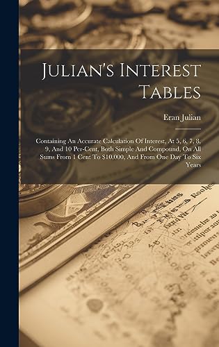 Immagine dell'editore per Julian's Interest Tables: Containing An Accurate Calculation Of Interest, At 5, 6, 7, 8, 9, And 10 Per-cent, Both Simple And Compound, On All Sums From 1 Cent To $10,000, And From One Day To Six Years venduto da Ria Christie Collections